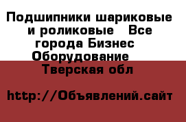 Подшипники шариковые и роликовые - Все города Бизнес » Оборудование   . Тверская обл.